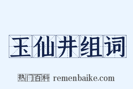 玉仙井组词是什么意思的图片
